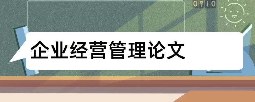 企业经营管理论文和现代企业经营管理论文