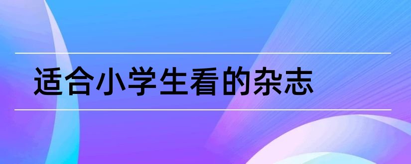 适合小学生看的杂志和适合中小学生看的杂志