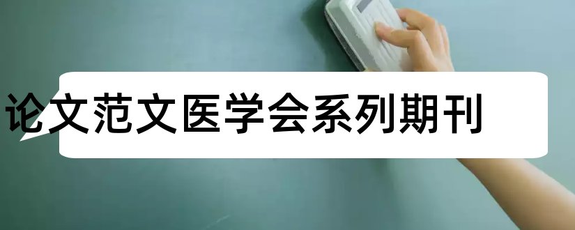 论文范文医学会系列期刊和论文范文医学会系列杂志