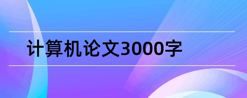 计算机论文3000字和大学计算机论文3000字