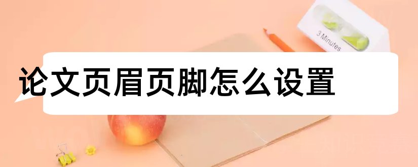 论文页眉页脚怎么设置和论文页眉页脚如何设置