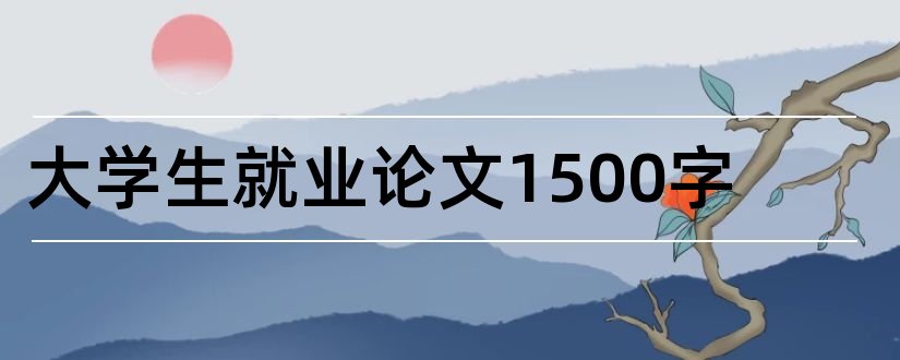 大学生就业论文1500字和大学生就业论文