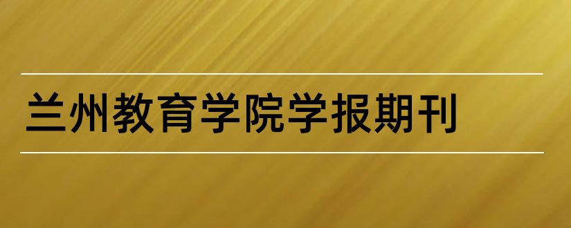 兰州教育学院学报期刊和南大核心期刊目录