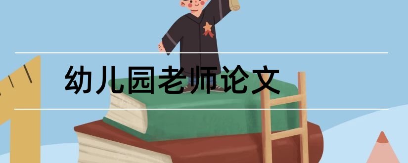 幼儿园老师论文和幼儿教育论文