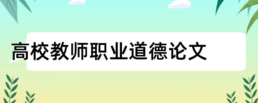 高校教师职业道德论文和论文怎么写