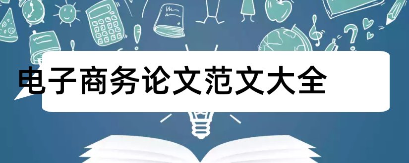 电子商务论文范文大全和电子商务毕业论文