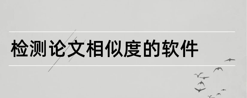 检测论文相似度的软件和论文抄袭检测软件免费