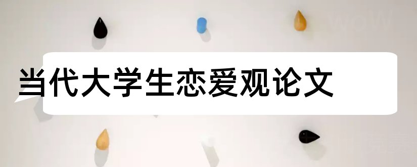 当代大学生恋爱观论文和优秀论文范例