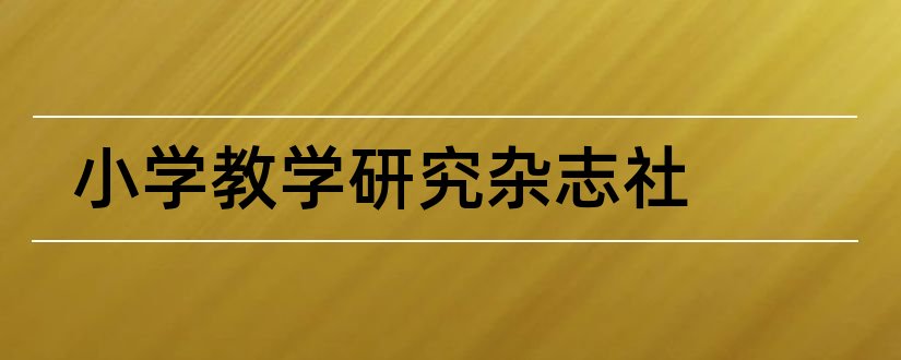 小学教学研究杂志社和小学教学研究杂志