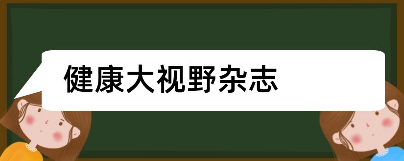 健康大视野杂志和健康大视野杂志社