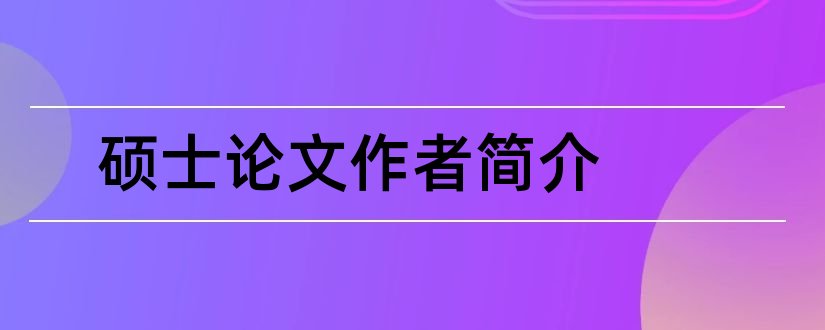 硕士论文作者简介和硕士论文作者简介范文