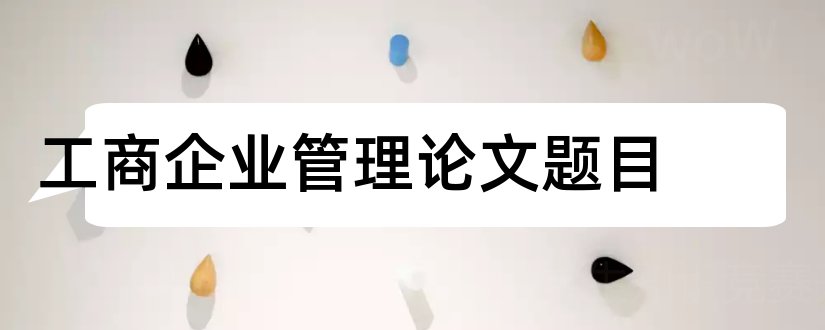 工商企业管理论文题目和工商管理论文