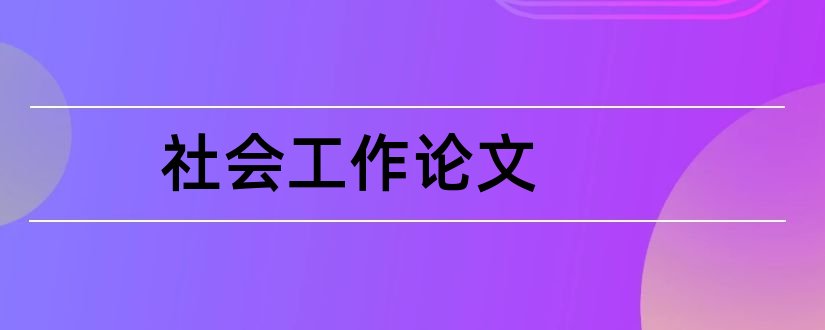 社会工作论文和社会工作专业毕业论文