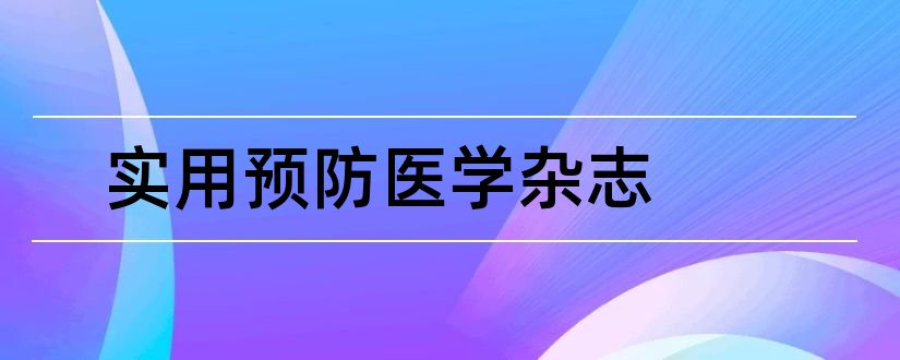 实用预防医学杂志和现代预防医学杂志