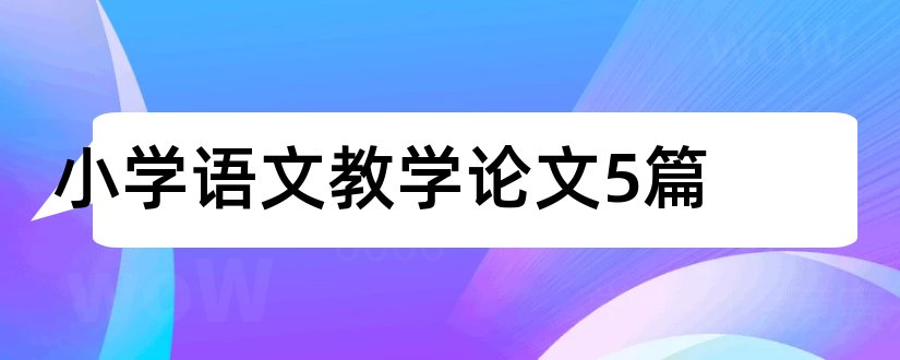 小学语文教学论文5篇和小学中年级语文教学论文