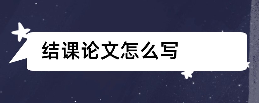 结课论文怎么写和课程结课论文怎么写