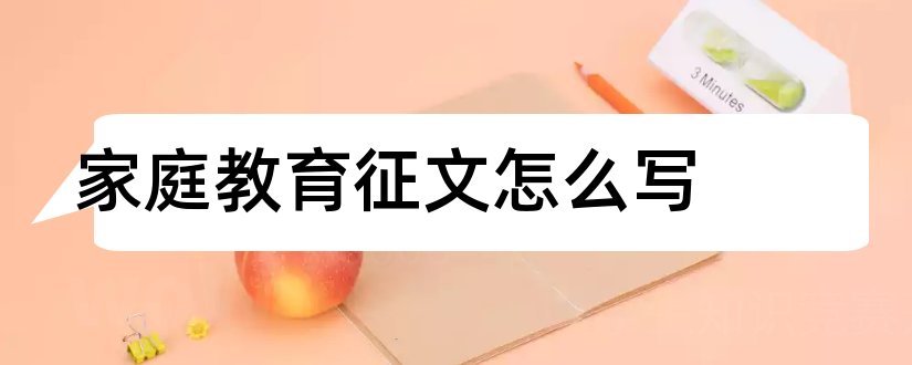 家庭教育征文怎么写和家庭教育征文