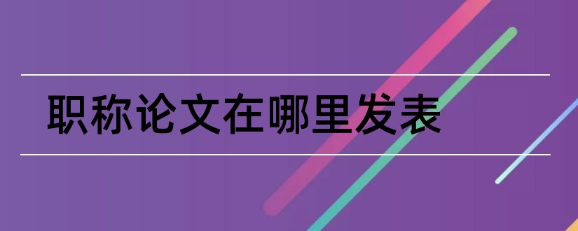 职称论文在哪里发表和中级职称论文在哪发表