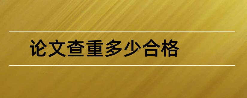 论文查重多少合格和小论文查重多少合格