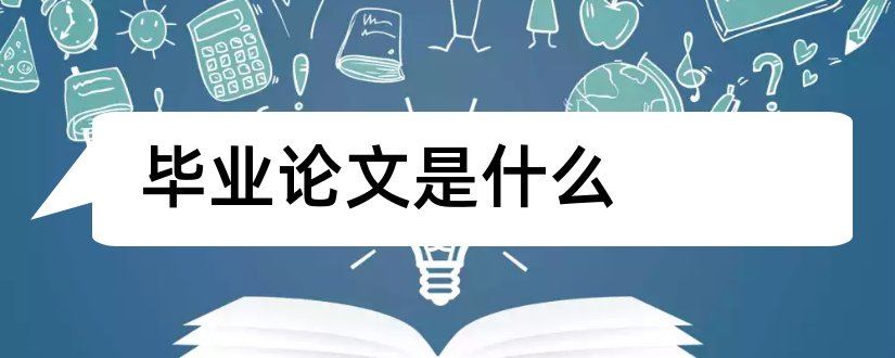 毕业论文是什么和毕业论文范文