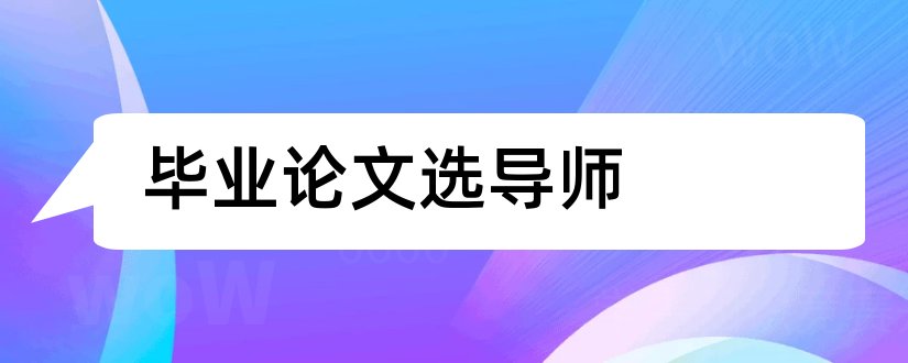 毕业论文选导师和毕业论文导师怎么选