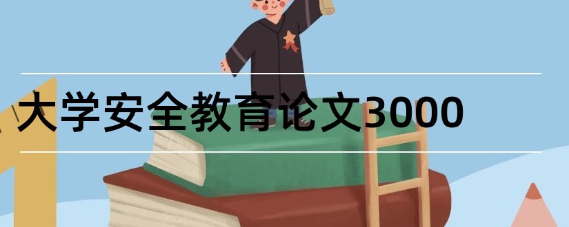 大学安全教育论文3000和大学安全教育论文