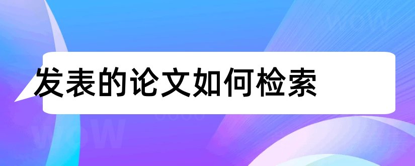 发表的论文如何检索和论文检索网站