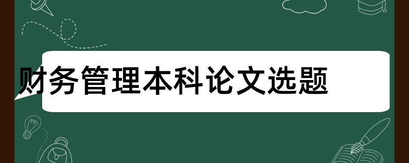 财务管理本科论文选题和2018财务管理论文选题