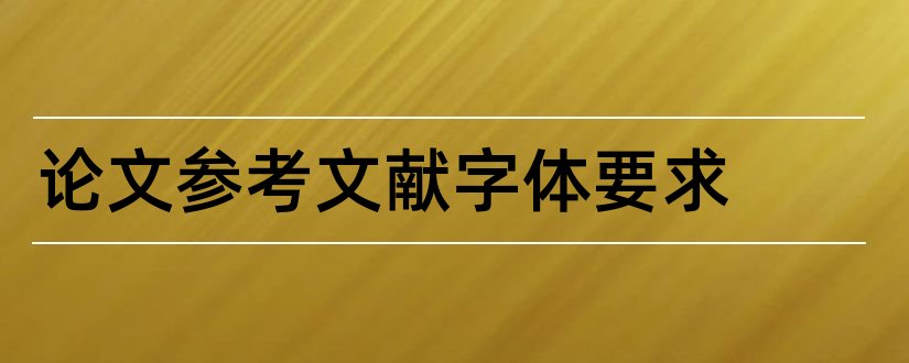 论文参考文献字体要求和论文参考文献字体格式