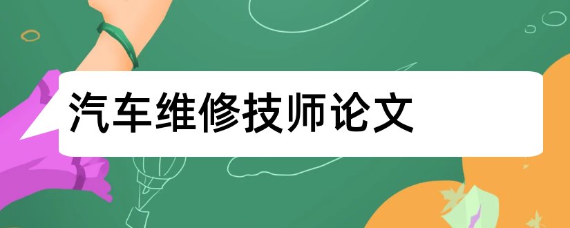 汽车维修技师论文和汽车修理工技师论文