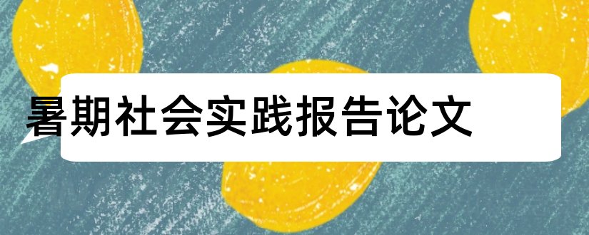 暑期社会实践报告论文和暑期社会实践论文范文