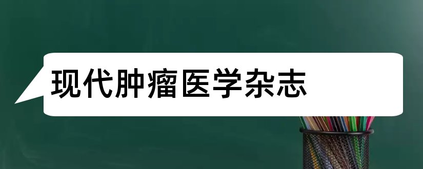 现代肿瘤医学杂志和现代肿瘤医学杂志论文范文