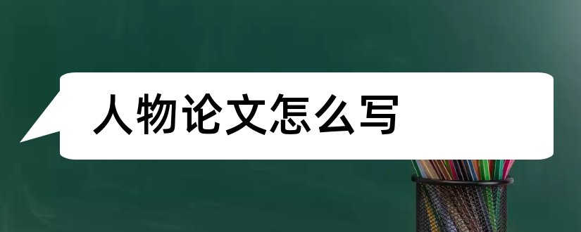 人物论文怎么写和人物论文范文