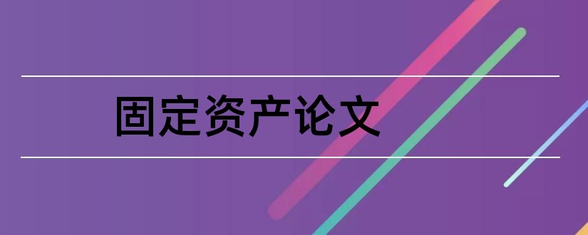 固定资产论文和关于固定资产的论文