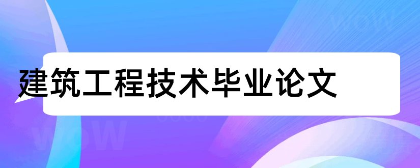 建筑工程技术毕业论文和建筑工程技术论文范文