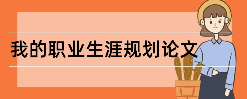 我的职业生涯规划论文和职业生涯规划论文