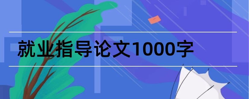 就业指导论文1000字和就业指导论文2000字