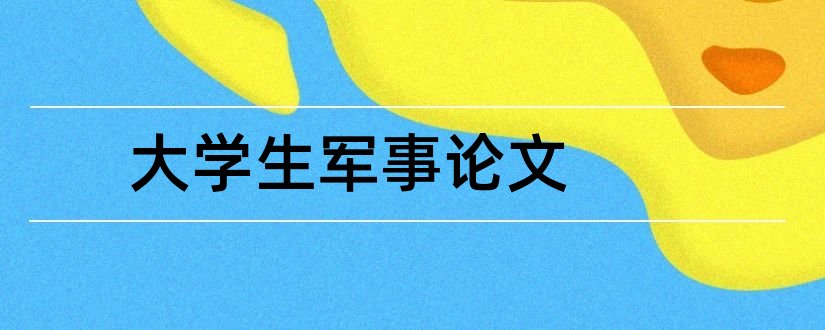 大学生军事论文和军事论文