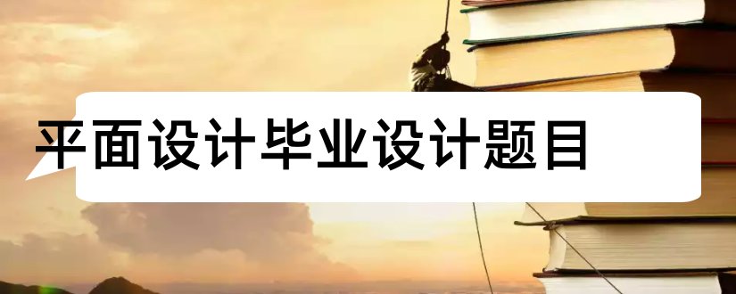 平面设计毕业设计题目和平面设计毕业论文题目