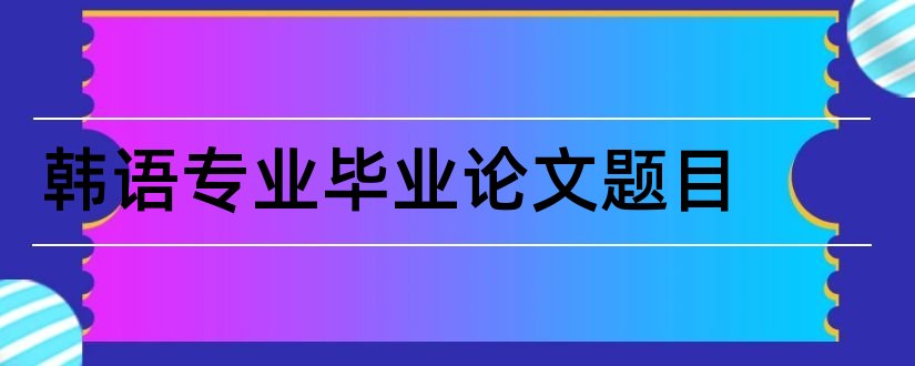 韩语专业毕业论文题目和韩语专业论文题目