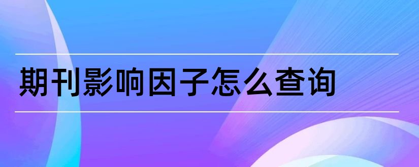 期刊影响因子怎么查询和查询期刊影响因子