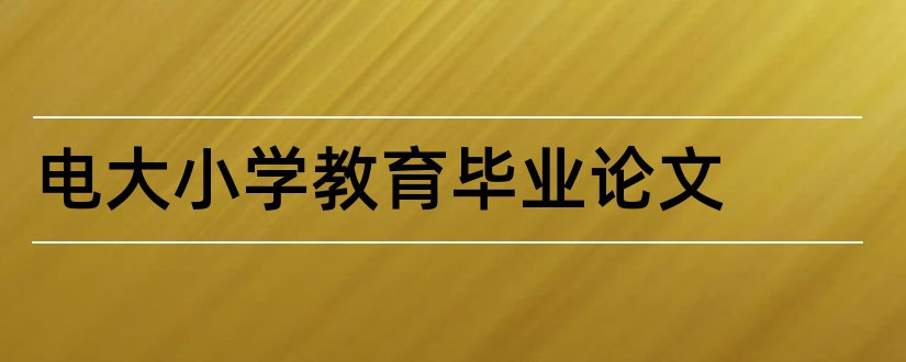 电大小学教育毕业论文和小学教育毕业论文