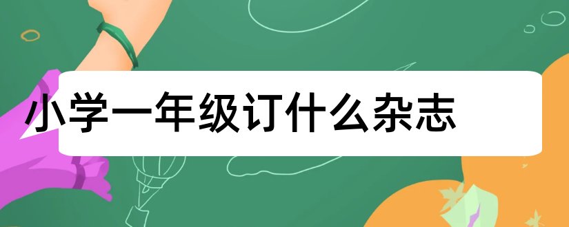 小学一年级订什么杂志和适合小学一年级的杂志