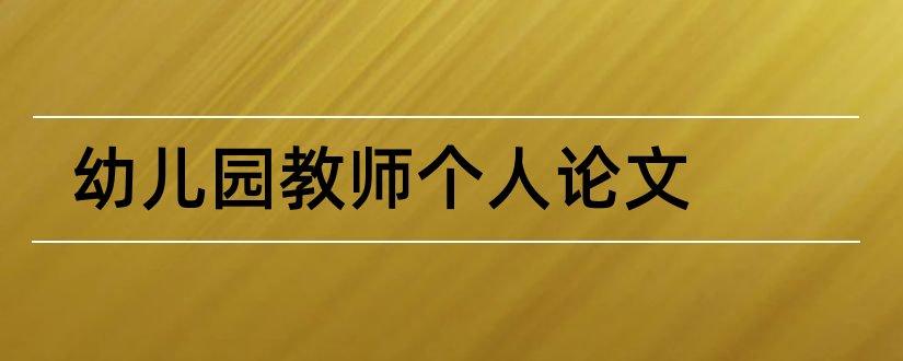 幼儿园教师个人论文和幼儿园教师论文3000字