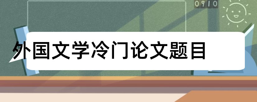 外国文学冷门论文题目和外国文学论文题目