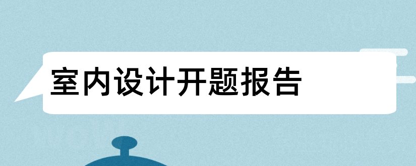 室内设计开题报告和本科毕业论文开题报告