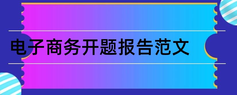 电子商务开题报告范文和电子商务论文开题报告