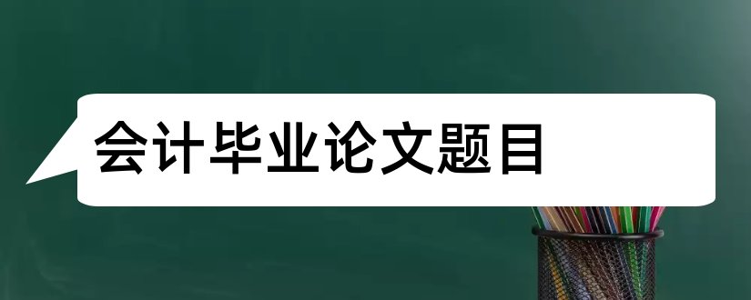 会计毕业论文题目和会计毕业论文