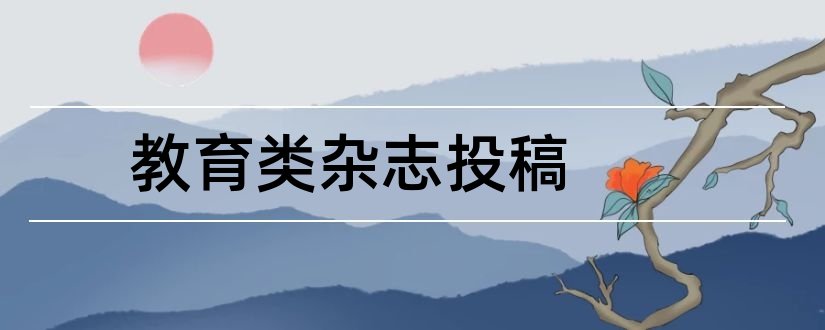 教育类杂志投稿和教育类杂志投稿邮箱