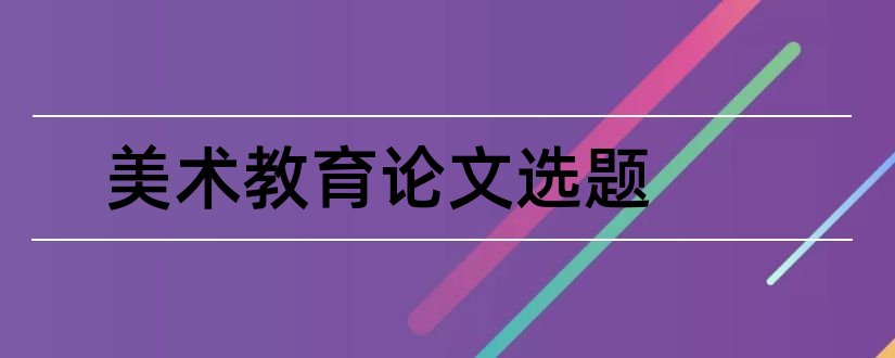 美术教育论文选题和小学美术教育论文选题